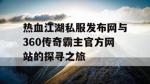 热血江湖私服发布网与360传奇霸主官方网站的探寻之旅 热血江湖私服发布网与360传奇霸主官方网站的探寻之旅