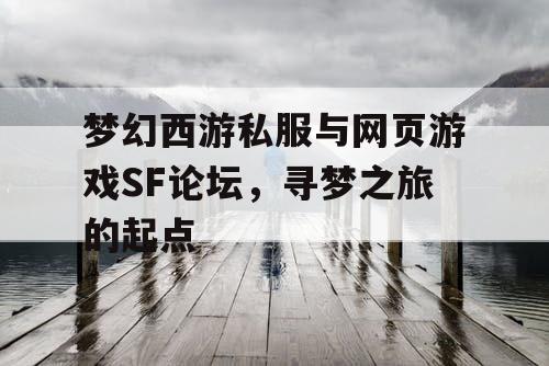 梦幻西游私服与网页游戏SF论坛,寻梦之旅的起点 梦幻西游私服与网页游戏SF论坛,寻梦之旅的起点