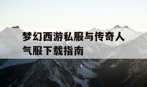 梦幻西游私服与传奇人气服下载指南