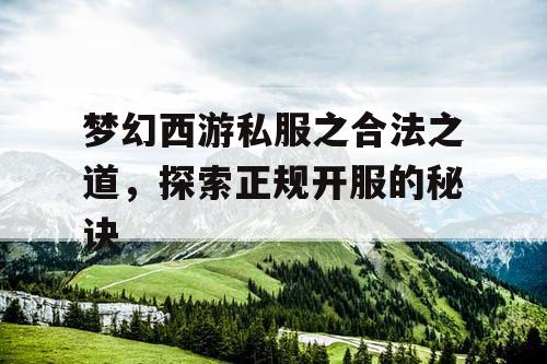 梦幻西游私服之合法之道,探索正规开服的秘诀 梦幻西游私服之合法之道,探索正规开服的秘诀