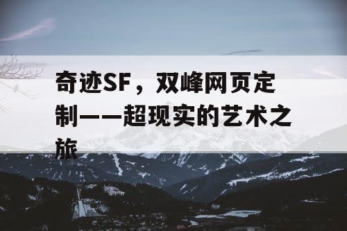 奇迹SF,双峰网页定制——超现实的艺术之旅 奇迹SF,双峰网页定制——超现实的艺术之旅
