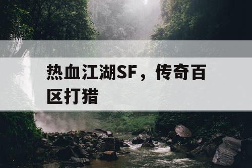 热血江湖SF,传奇百区打猎 热血江湖SF,传奇百区打猎
