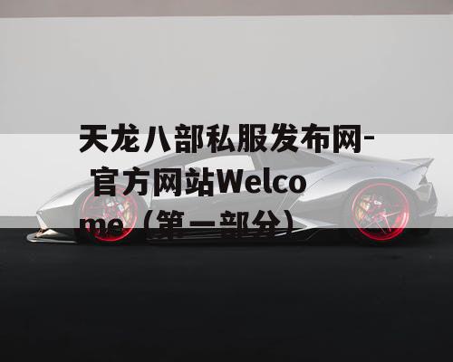 天龙八部私服发布网- 官方网站Welcome(第一部分) 天龙八部私服发布网- 官方网站Welcome(第一部分)