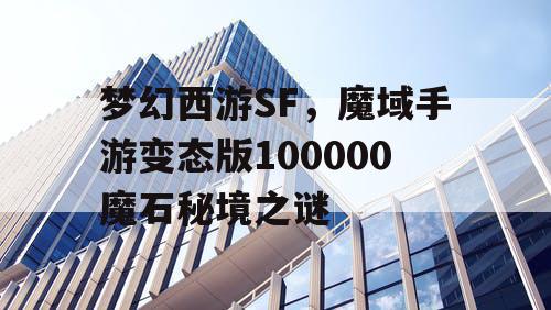 梦幻西游SF,魔域手游变态版100000魔石秘境之谜 梦幻西游SF,魔域手游变态版100000魔石秘境之谜