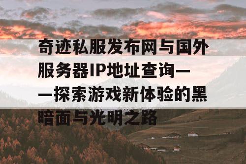 奇迹私服发布网与国外服务器IP地址查询——探索游戏新体验的黑暗面与光明之路 奇迹私服发布网与国外服务器IP地址查询——探索游戏新体验的黑暗面与光明之路
