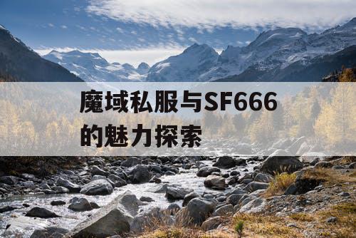 魔域私服与SF666的魅力探索 魔域私服与SF666的魅力探索