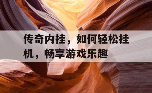 传奇内挂,如何轻松挂机,畅享游戏乐趣 传奇内挂,如何轻松挂机,畅享游戏乐趣