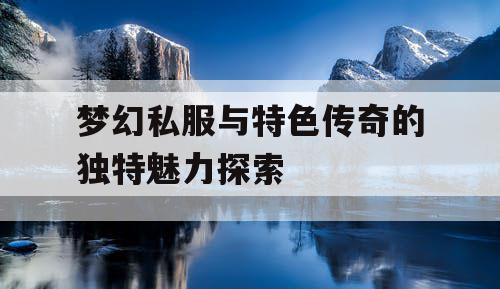 梦幻私服与特色传奇的独特魅力探索 梦幻私服与特色传奇的独特魅力探索