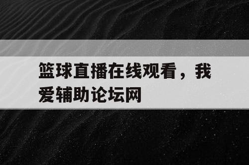 篮球直播在线观看,我爱辅助论坛网 篮球直播在线观看,我爱辅助论坛网
