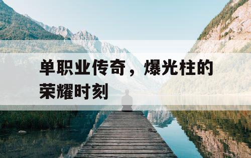单职业传奇,爆光柱的荣耀时刻 单职业传奇,爆光柱的荣耀时刻