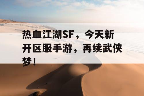 热血江湖SF,今天新开区服手游,再续武侠梦! 热血江湖SF,今天新开区服手游,再续武侠梦!