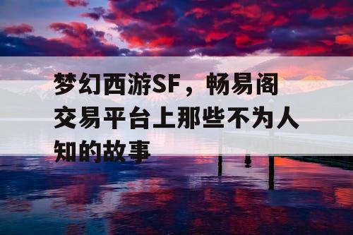 梦幻西游SF,畅易阁交易平台上那些不为人知的故事 梦幻西游SF,畅易阁交易平台上那些不为人知的故事
