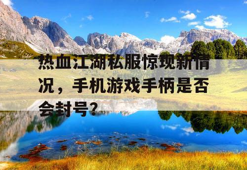 热血江湖私服惊现新情况，手机游戏手柄是否会封号？