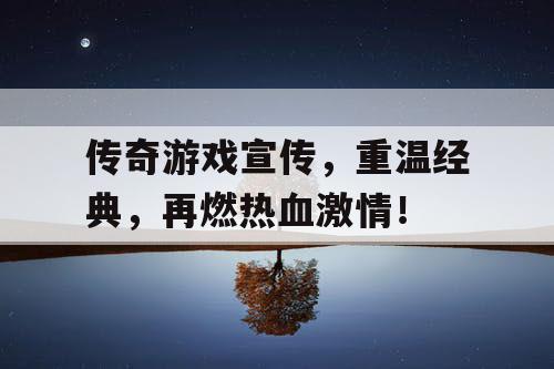 传奇游戏宣传,重温经典,再燃热血激情! 传奇游戏宣传,重温经典,再燃热血激情!