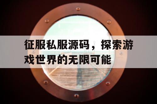 征服私服源码,探索游戏世界的无限可能 征服私服源码,探索游戏世界的无限可能