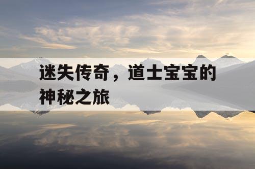 迷失传奇,道士宝宝的神秘之旅 迷失传奇,道士宝宝的神秘之旅