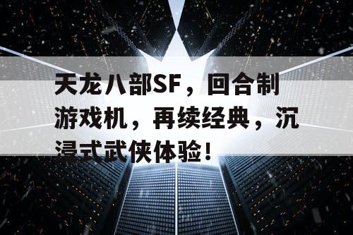 天龙八部SF,回合制游戏机,再续经典,沉浸式武侠体验! 天龙八部SF,回合制游戏机,再续经典,沉浸式武侠体验!