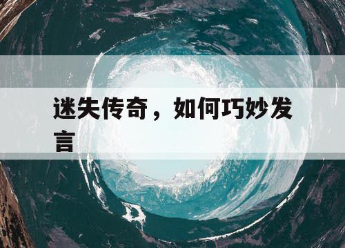 迷失传奇，如何巧妙发言