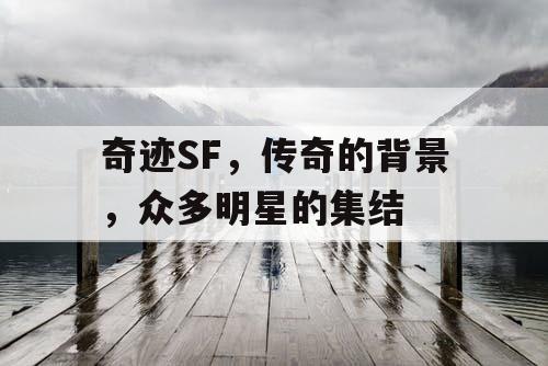 奇迹SF,传奇的背景,众多明星的集结 奇迹SF,传奇的背景,众多明星的集结