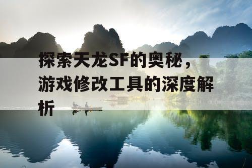 探索天龙SF的奥秘，游戏修改工具的深度解析