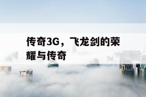 传奇3G,飞龙剑的荣耀与传奇 传奇3G,飞龙剑的荣耀与传奇
