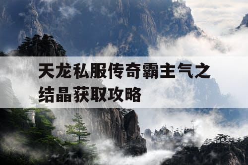 天龙私服传奇霸主气之结晶获取攻略 天龙私服传奇霸主气之结晶获取攻略
