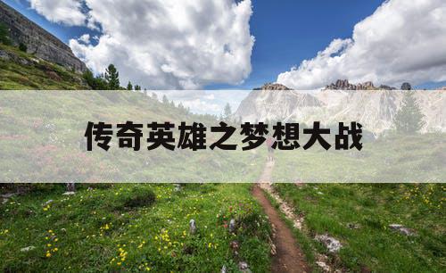 传奇英雄之梦想大战 传奇英雄之梦想大战