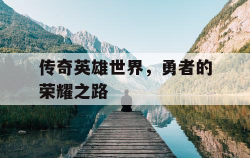 传奇英雄世界，勇者的荣耀之路