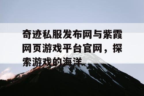 奇迹私服发布网与紫霞网页游戏平台官网,探索游戏的海洋 奇迹私服发布网与紫霞网页游戏平台官网,探索游戏的海洋