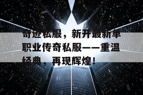 奇迹私服,新开最新单职业传奇私服——重温经典,再现辉煌! 奇迹私服,新开最新单职业传奇私服——重温经典,再现辉煌!
