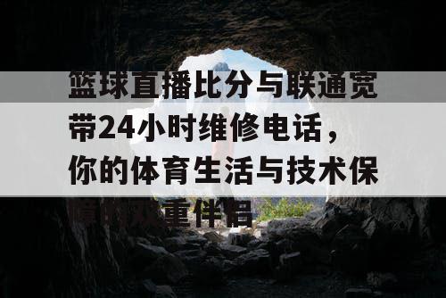 篮球直播比分与联通宽带24小时维修电话,你的体育生活与技术保障的双重伴侣 篮球直播比分与联通宽带24小时维修电话,你的体育生活与技术保障的双重伴侣