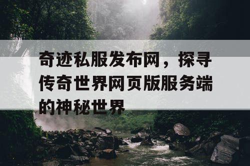 奇迹私服发布网,探寻传奇世界网页版服务端的神秘世界 奇迹私服发布网,探寻传奇世界网页版服务端的神秘世界