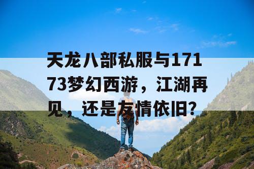 天龙八部私服与17173梦幻西游,江湖再见,还是友情依旧? 天龙八部私服与17173梦幻西游,江湖再见,还是友情依旧?