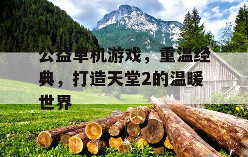 公益单机游戏，重温经典，打造天堂2的温暖世界