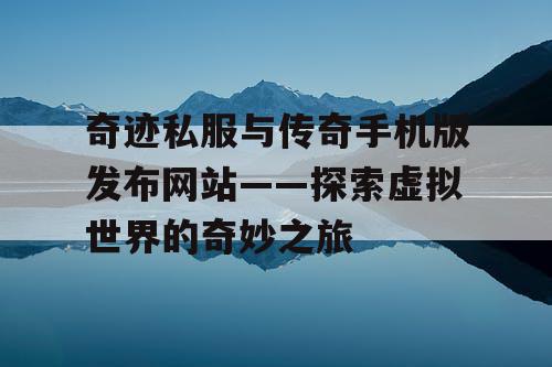 奇迹私服与传奇手机版发布网站——探索虚拟世界的奇妙之旅 奇迹私服与传奇手机版发布网站——探索虚拟世界的奇妙之旅