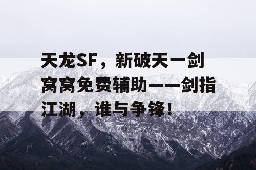 天龙SF,新破天一剑窝窝免费辅助——剑指江湖,谁与争锋! 天龙SF,新破天一剑窝窝免费辅助——剑指江湖,谁与争锋!