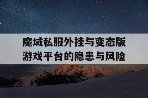 魔域私服外挂与变态版游戏平台的隐患与风险 魔域私服外挂与变态版游戏平台的隐患与风险