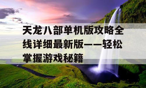 天龙八部单机版攻略全线详细最新版——轻松掌握游戏秘籍 天龙八部单机版攻略全线详细最新版——轻松掌握游戏秘籍