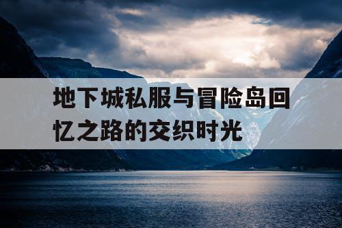 地下城私服与冒险岛回忆之路的交织时光 地下城私服与冒险岛回忆之路的交织时光