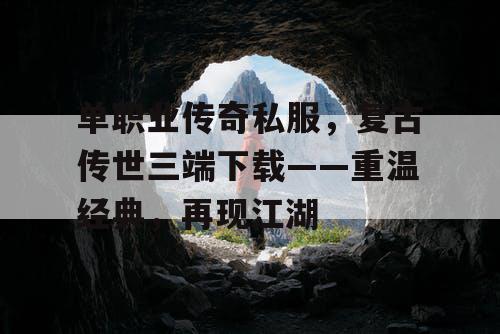 单职业传奇私服，复古传世三端下载——重温经典，再现江湖