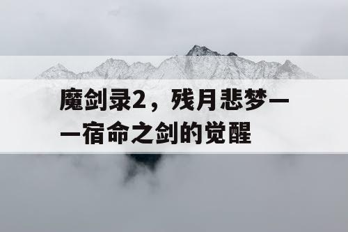 魔剑录2,残月悲梦——宿命之剑的觉醒 魔剑录2,残月悲梦——宿命之剑的觉醒