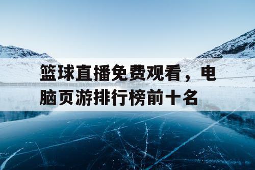 篮球直播免费观看，电脑页游排行榜前十名