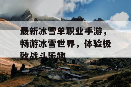 最新冰雪单职业手游，畅游冰雪世界，体验极致战斗乐趣