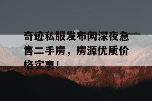 奇迹私服发布网深夜急售二手房，房源优质价格实惠！