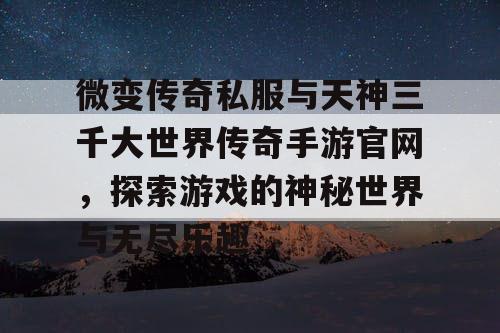 微变传奇私服与天神三千大世界传奇手游官网，探索游戏的神秘世界与无尽乐趣