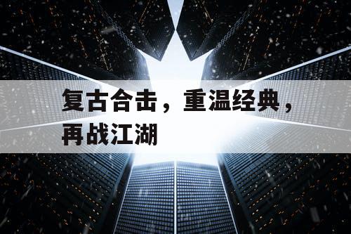 复古合击,重温经典,再战江湖 复古合击,重温经典,再战江湖