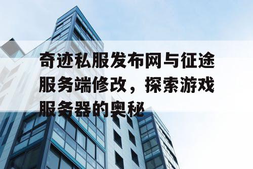 奇迹私服发布网与征途服务端修改,探索游戏服务器的奥秘 奇迹私服发布网与征途服务端修改,探索游戏服务器的奥秘