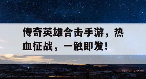 传奇英雄合击手游,热血征战,一触即发! 传奇英雄合击手游,热血征战,一触即发!