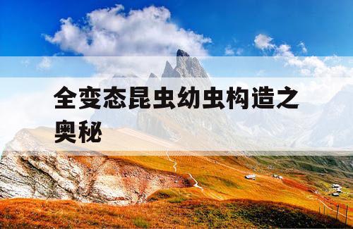 全变态昆虫幼虫构造之奥秘 全变态昆虫幼虫构造之奥秘