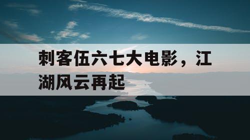 刺客伍六七大电影,江湖风云再起 刺客伍六七大电影,江湖风云再起